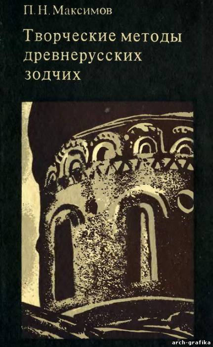 П.Н. Максимов - Творческие методы древнерусских зодчих (Стройиздат 1976)
