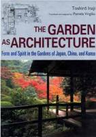 Toshiro Inaji - The Garden as Architecture: Form and Spirit in the Gardens of Japan, China and Korea