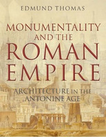 Edmund Thomas - Monumentality and the Roman Empire: Architecture in the Antonine Age