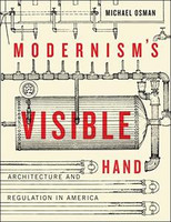 Michael Osman - Modernism's Visible Hand: Architecture and Regulation in America