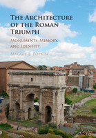 Maggie L. Popkin - The Architecture of the Roman Triumph: Monuments, Memory, and Identity