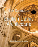 John Shannon Hendrix - The Splendour of English Gothic Architecture