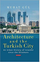 Murat Gul - Architecture and the Turkish City: An Urban History of Istanbul since the Ottomans