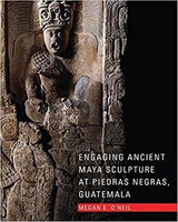 Megan E. O’Neil - Engaging Ancient Maya Sculpture at Piedras Negras, Guatemala