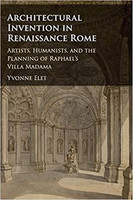 Yvonne Elet - Architectural Invention in Renaissance Rome: Artists, Humanists, and the Planning of Raphael's Villa Madama