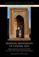Richard P. McClary - Medieval Monuments of Central Asia: Qarakhanid Architecture of the 11th and 12th Centuries