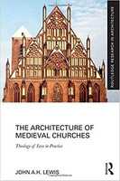 John A. H. Lewis - The Architecture of Medieval Churches: Theology of Love in Practice