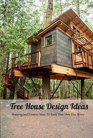 Tree House Design Ideas: Amazing and Creative Ideas To Build Your Own Tree House