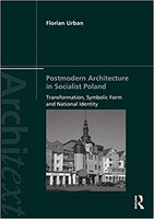 Florian Urban - Postmodern Architecture in Socialist Poland: Transformation, Symbolic Form and National Identity