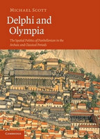 Michael Scott - Delphi and Olympia: The Spatial Politics of Panhellenism in the Archaic and Classical Periods