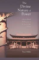 Tracy Miller - The Divine Nature of Power: Chinese Ritual Architecture at the Sacred Site of Jinci