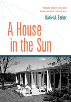 Daniel A. Barber - A House in the Sun: Modern Architecture and Solar Energy in the Cold War