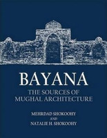 Mehrdad Shokoony, Natalie H. Shokoony - Bayana: The Sources of Mughal Architecture