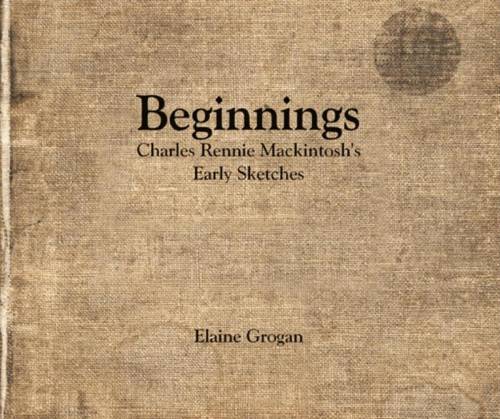 Elaine Grogan,Charles Rennie Mackintosh- Beginnings - Charles Rennie Mackintosh's Early Sketches