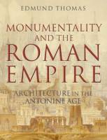 Edmund Thomas - Monumentality and the Roman Empire. Architecture in the Antonine age